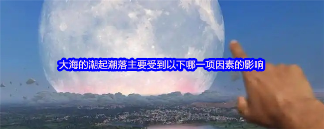 大海的潮起潮落主要受到以下哪一项因素的影响
