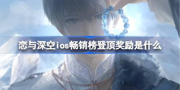 恋与深空ios畅销榜登顶奖励是什么 恋与深空ios畅销榜*奖励2025