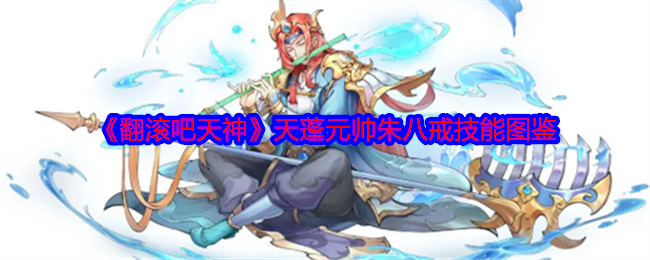 《翻滚吧天神》天蓬元帅朱八戒技能图鉴