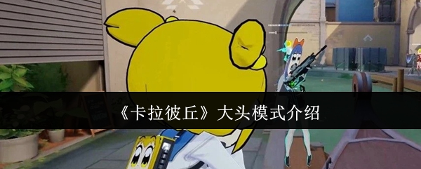 《卡拉彼丘》大头模式介绍