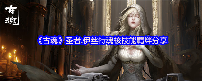 《古魂》圣者.伊丝特魂核技能羁绊分享