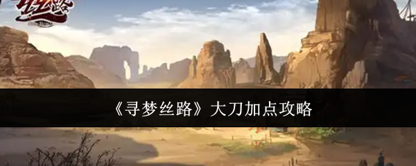 《寻梦丝路》大刀加点攻略