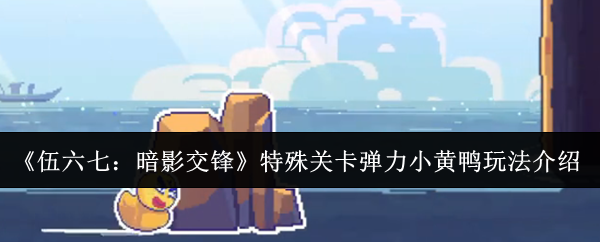 《伍六七：暗影交锋》特殊关卡弹力小黄鸭玩法介绍