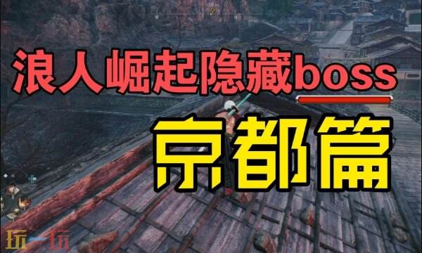 浪人崛起京都隐藏BOSS位置 详细点位及打法攻略