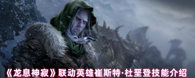 《龙息神寂》联动英雄崔斯特·杜垩登技能介绍