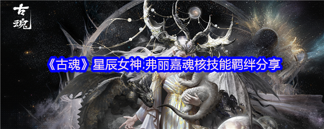 《古魂》星辰女神.弗丽嘉魂核技能羁绊分享
