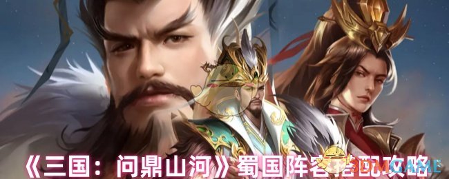 《三国：问鼎山河》蜀国阵容搭配攻略