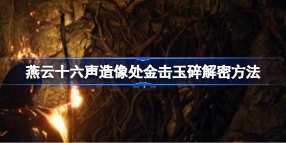 《燕云十六声》造像处金击玉碎解谜攻略造像处金击玉碎任务如何解谜1