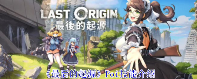 《最后的起源》Poi技能介绍