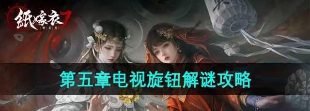 《纸嫁衣7卿不负》第五章电视旋钮解谜攻略