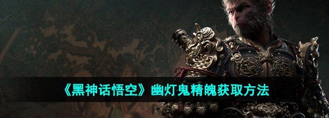 《黑神话悟空》幽灯鬼精魄获取方法