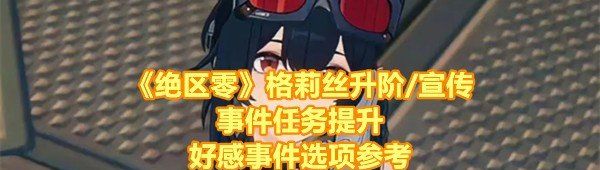 《绝区零》格莉丝升阶/宣传事件任务提升好感事件选项参考