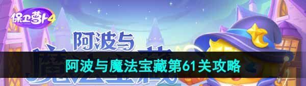 《保卫萝卜4》阿波与魔法宝藏第61关图文通关攻略