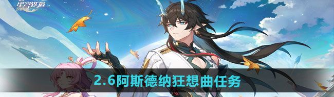 《崩坏星穹铁道》2.6阿斯德纳狂想曲任务攻略