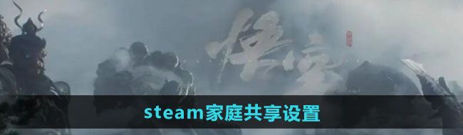 《黑神话悟空》steam家庭共享设置方法