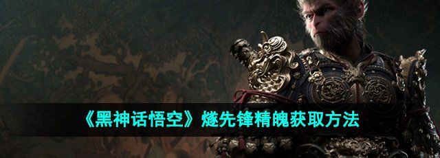 《黑神话悟空》燧先锋精魄获取方法
