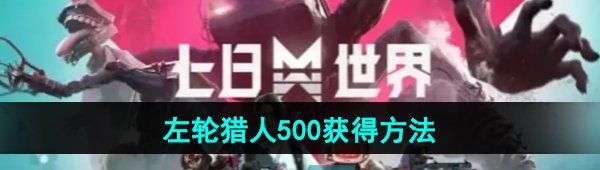 《七日世界》左轮猎人500获得方法