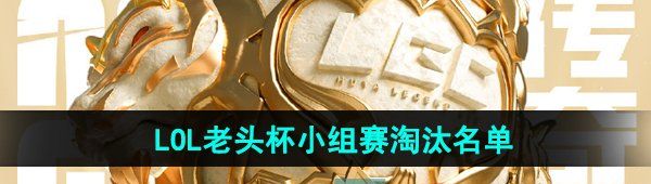 《英雄联盟》老头杯小组赛淘汰名单