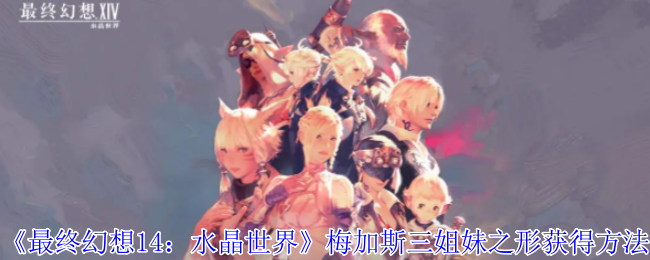 《最终幻想14：水晶世界》梅加斯三姐妹之形获得方法