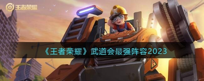 王者荣耀武道会最强阵容2023-武道会最强阵容怎么搭配
