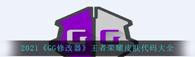 2021《GG修改器》王者荣耀皮肤代码大全