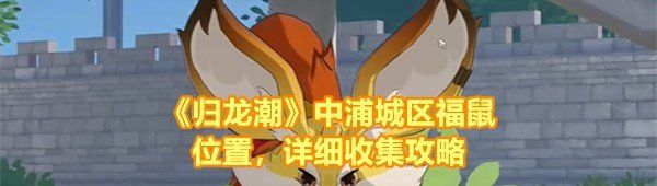 《归龙潮》中浦城区福鼠位置，详细收集攻略