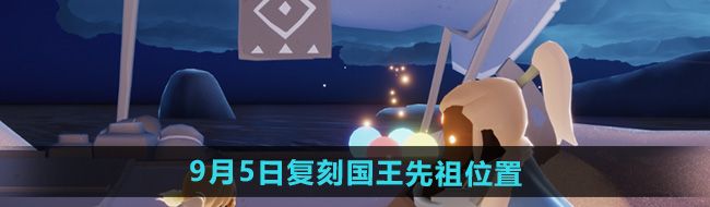 《光遇》2024年9月5日复刻先祖位置