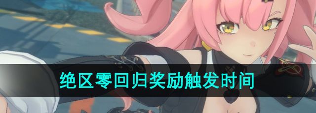 《绝区零》回归奖励触发时间