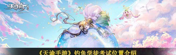 《天谕手游》钓鱼学徒考试位置介绍