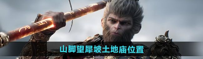 《黑神话悟空》山脚望犀坡土地庙位置