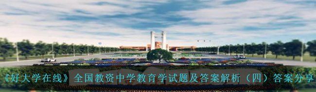《好大学在线》全国教资中学教育学试题及答案解析（四）答案分享