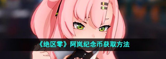 《绝区零》阿岚纪念币获取方法
