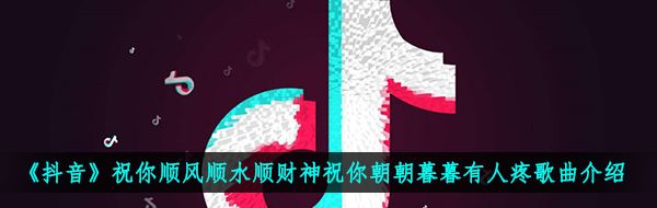 《抖音》祝你顺风顺水顺财神祝你朝朝暮暮有人疼歌曲介绍