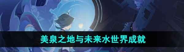 《原神》美泉之地与未来水世界成就攻略