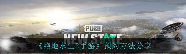 《绝地求生2手游》预约方法分享