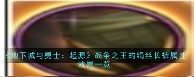 地下城与勇士：起源战争之王的绢丝长裤属性效果是什么-效果一览