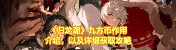 《归龙潮》九方币作用介绍，以及详细获取攻略