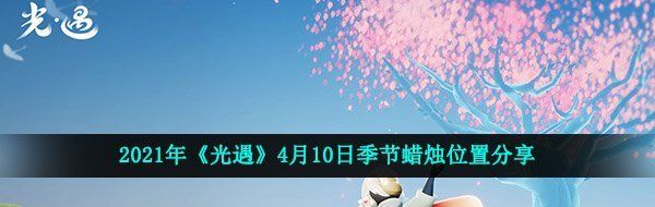 2021年《光遇》4月10日季节蜡烛位置分享