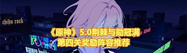 《原神》5.0荆棘与勋冠满第四关奖励阵容推荐