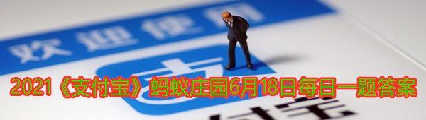 2021《支付宝》蚂蚁庄园6月18日每日一题答案