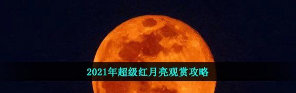 2021年超级红月亮观赏攻略