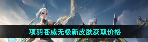 《王者荣耀》项羽苍威无极新皮肤获取价格
