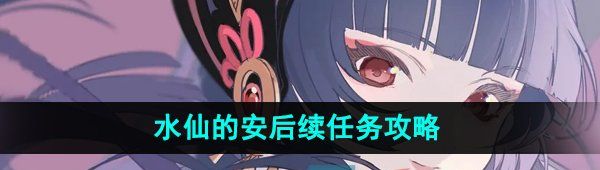 《原神》水仙的安后续任务攻略