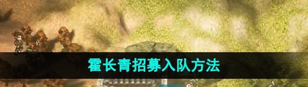 《逸剑风云决》霍长青招募入队方法