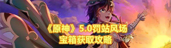 《原神》5.0罚站风场宝箱获取攻略