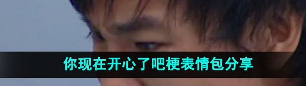 《抖音》你现在开心了吧梗表情包分享