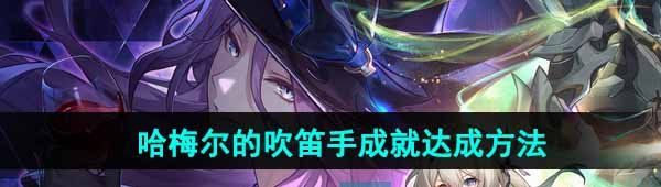 《崩坏星穹铁道》哈梅尔的吹笛手成就达成方法