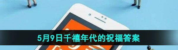《淘宝》5月9日千禧年代的祝福免单答案