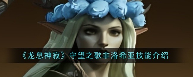 龙息神寂守望之歌非洛希亚技能是什么-技能介绍