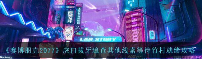 《赛博朋克2077》虎口拔牙追查其他线索等待竹村就绪攻略